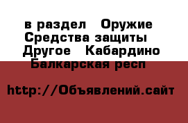  в раздел : Оружие. Средства защиты » Другое . Кабардино-Балкарская респ.